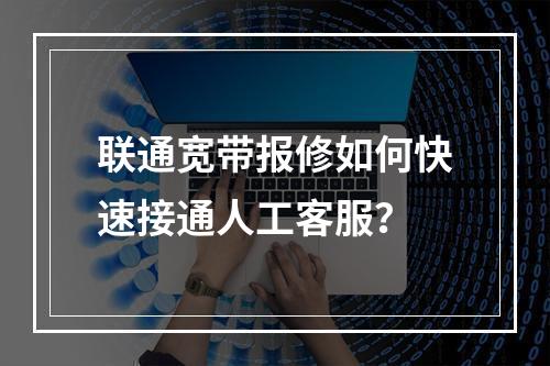 联通宽带报修如何快速接通人工客服？