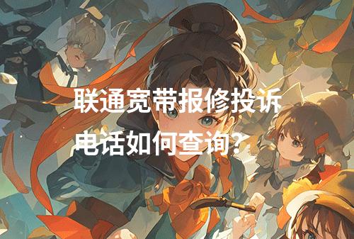 联通宽带报修投诉电话如何查询？