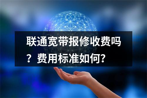 联通宽带报修收费吗？费用标准如何？