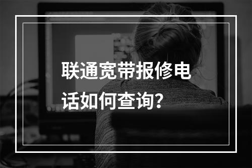 联通宽带报修电话如何查询？