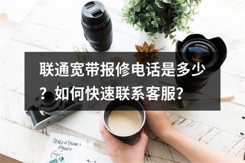 联通宽带报修电话是多少？如何快速联系客服？