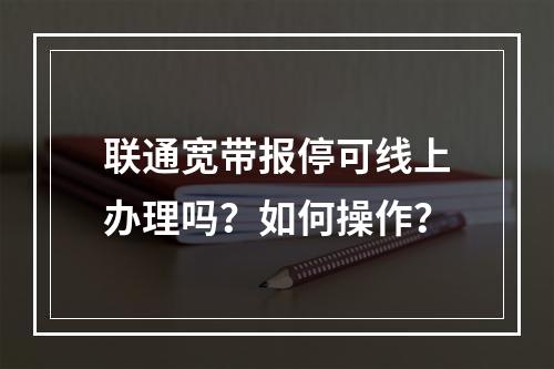 联通宽带报停可线上办理吗？如何操作？