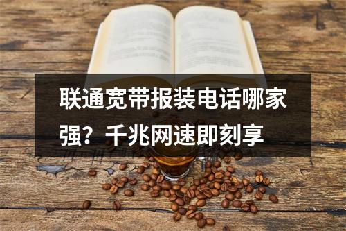 联通宽带报装电话哪家强？千兆网速即刻享