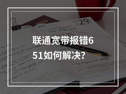 联通宽带报错651如何解决？