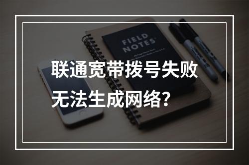 联通宽带拨号失败无法生成网络？