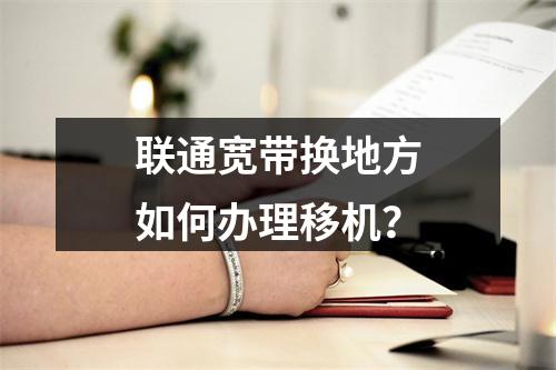 联通宽带换地方如何办理移机？