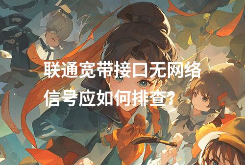 联通宽带接口无网络信号应如何排查？