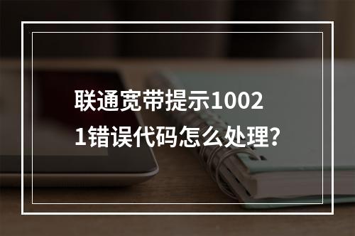 联通宽带提示10021错误代码怎么处理？