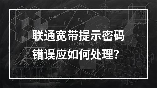 联通宽带提示密码错误应如何处理？