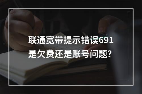 联通宽带提示错误691是欠费还是账号问题？