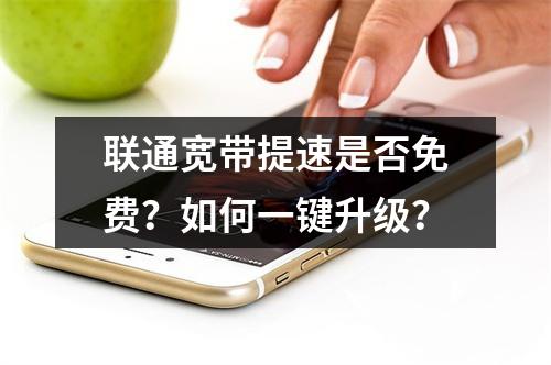 联通宽带提速是否免费？如何一键升级？