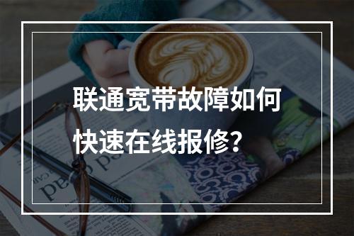 联通宽带故障如何快速在线报修？