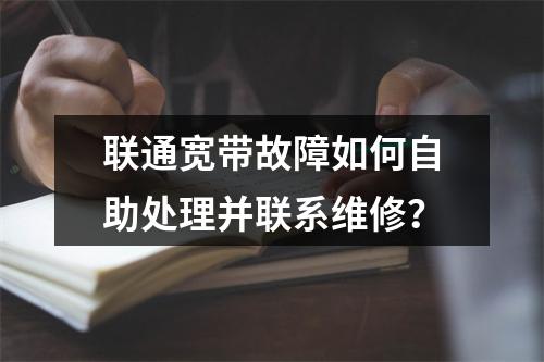 联通宽带故障如何自助处理并联系维修？