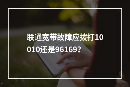 联通宽带故障应拨打10010还是96169？