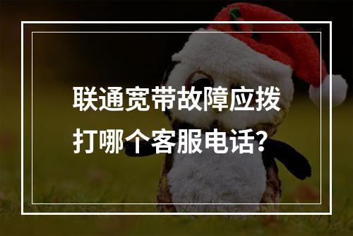 联通宽带故障应拨打哪个客服电话？