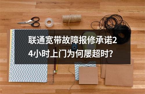 联通宽带故障报修承诺24小时上门为何屡超时？