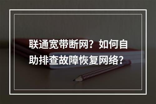联通宽带断网？如何自助排查故障恢复网络？