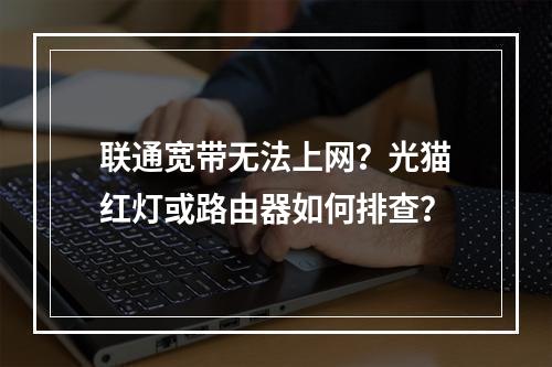 联通宽带无法上网？光猫红灯或路由器如何排查？