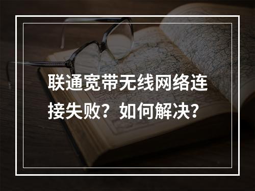 联通宽带无线网络连接失败？如何解决？