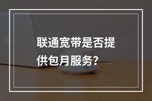 联通宽带是否提供包月服务？