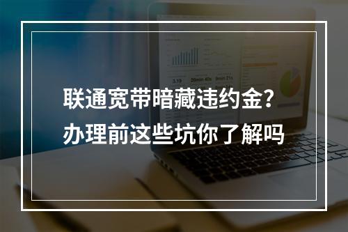 联通宽带暗藏违约金？办理前这些坑你了解吗