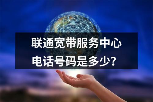 联通宽带服务中心电话号码是多少？