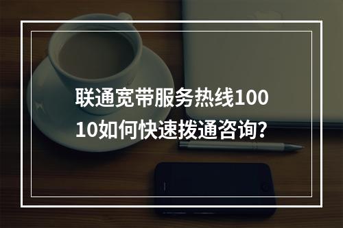 联通宽带服务热线10010如何快速拨通咨询？