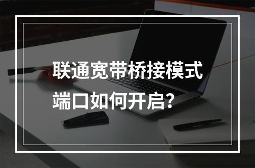 联通宽带桥接模式端口如何开启？