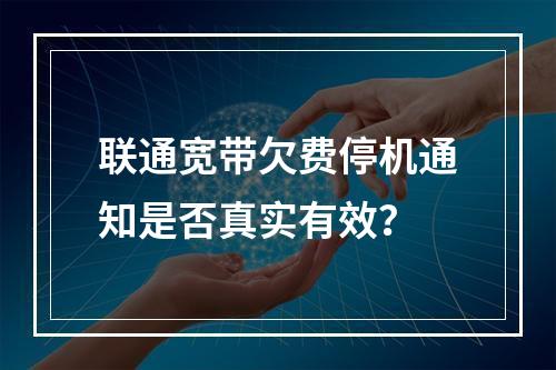 联通宽带欠费停机通知是否真实有效？