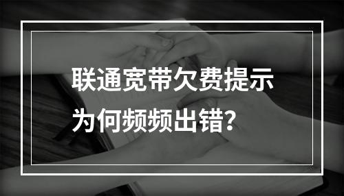 联通宽带欠费提示为何频频出错？