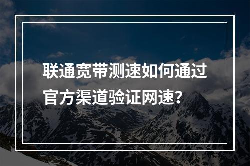 联通宽带测速如何通过官方渠道验证网速？