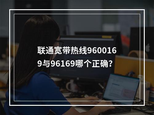 联通宽带热线9600169与96169哪个正确？