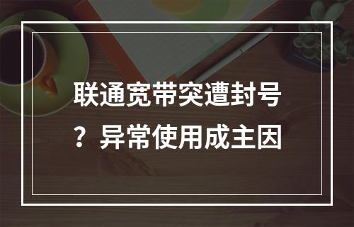联通宽带突遭封号？异常使用成主因