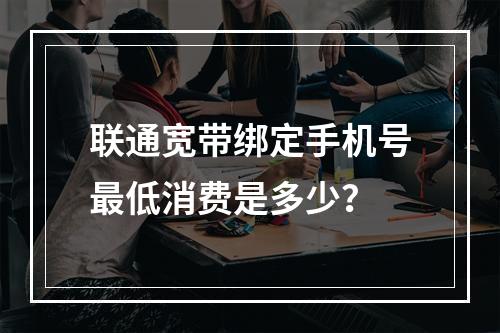 联通宽带绑定手机号最低消费是多少？