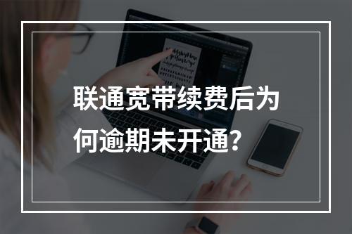 联通宽带续费后为何逾期未开通？