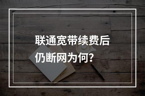 联通宽带续费后仍断网为何？