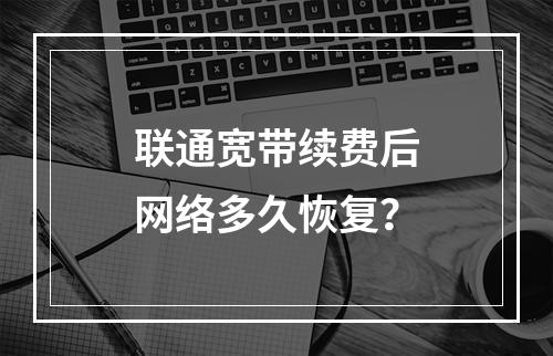 联通宽带续费后网络多久恢复？