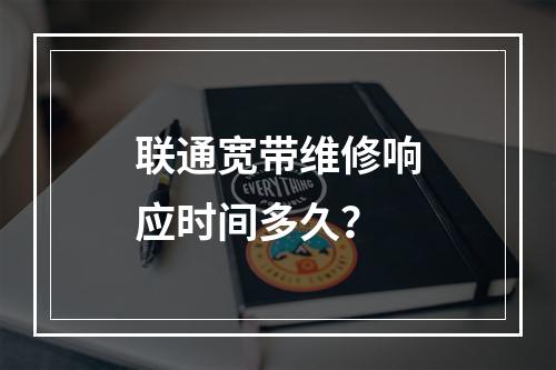 联通宽带维修响应时间多久？