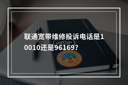 联通宽带维修投诉电话是10010还是96169？