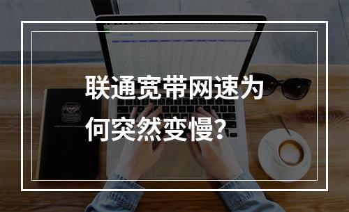 联通宽带网速为何突然变慢？