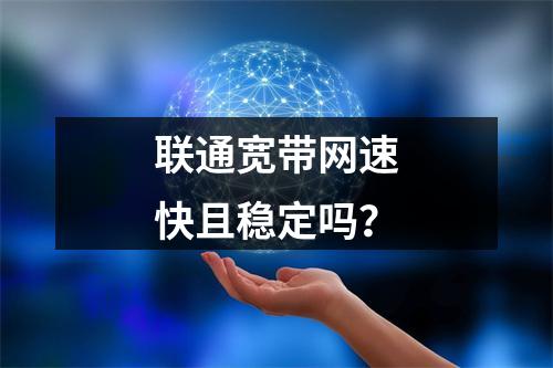 联通宽带网速快且稳定吗？