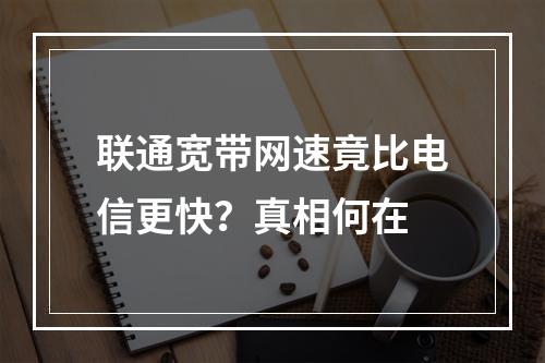 联通宽带网速竟比电信更快？真相何在