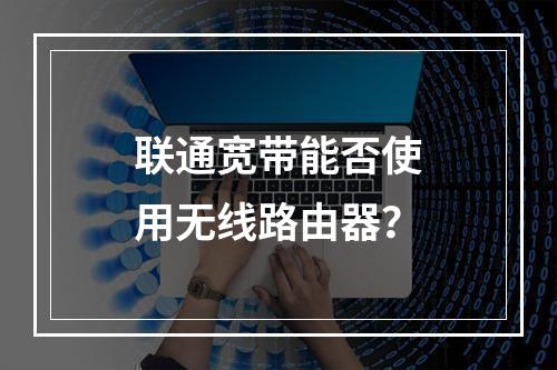 联通宽带能否使用无线路由器？
