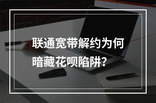 联通宽带解约为何暗藏花呗陷阱？