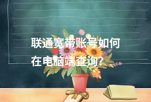 联通宽带账号如何在电脑端查询？