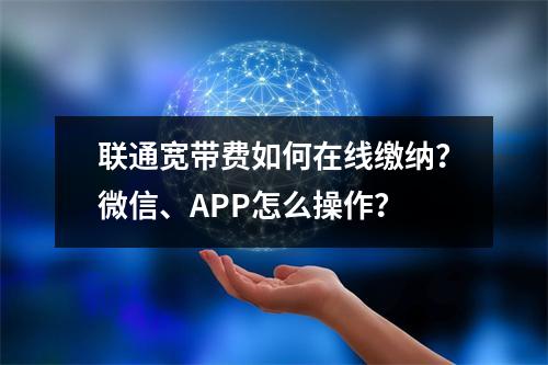 联通宽带费如何在线缴纳？微信、APP怎么操作？