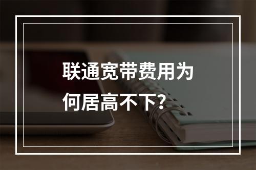 联通宽带费用为何居高不下？