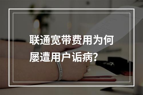 联通宽带费用为何屡遭用户诟病？