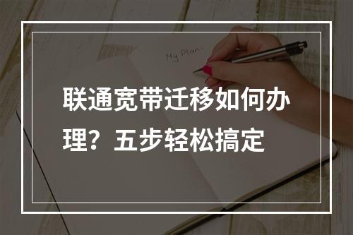 联通宽带迁移如何办理？五步轻松搞定