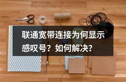 联通宽带连接为何显示感叹号？如何解决？